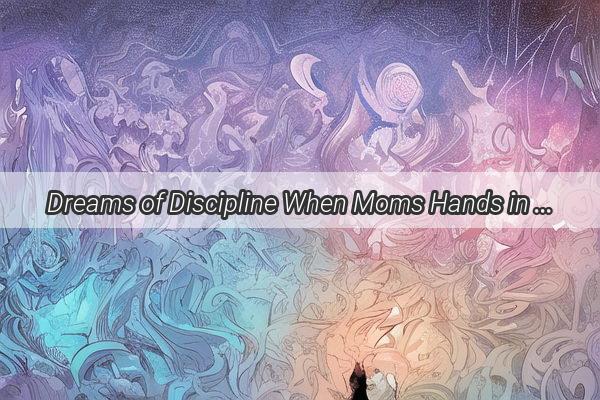 Dreams of Discipline When Moms Hands in a Dream Hit Close to Home